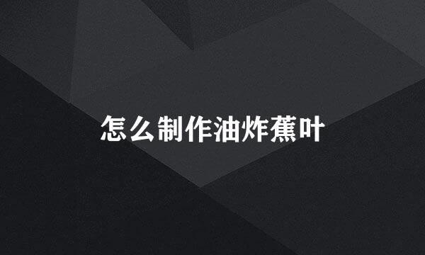 怎么制作油炸蕉叶
