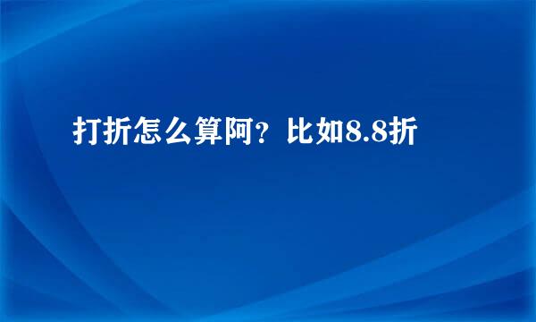 打折怎么算阿？比如8.8折