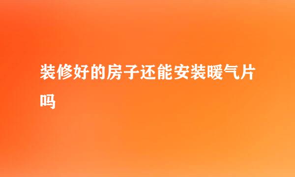 装修好的房子还能安装暖气片吗