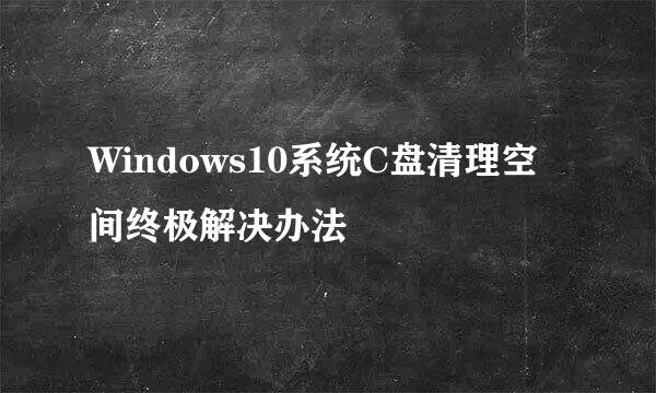 Windows10系统C盘清理空间终极解决办法