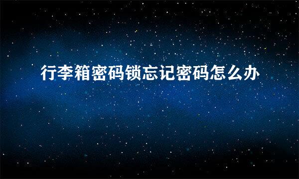 行李箱密码锁忘记密码怎么办