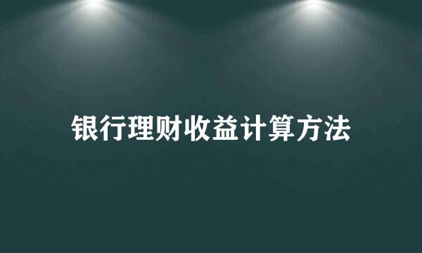 银行理财收益计算方法