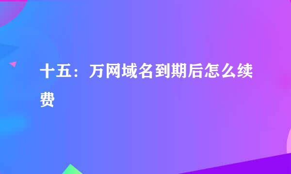 十五：万网域名到期后怎么续费
