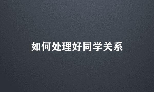 如何处理好同学关系