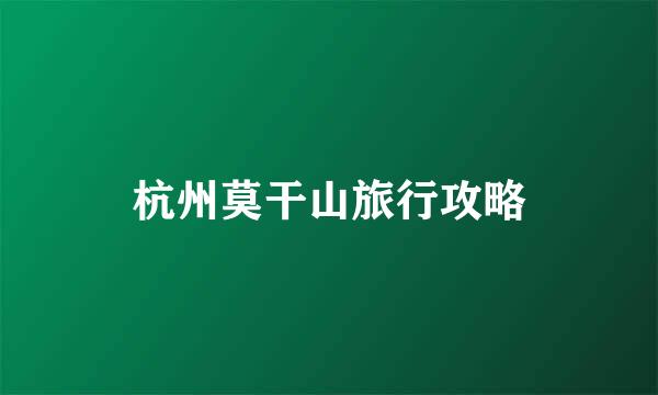 杭州莫干山旅行攻略