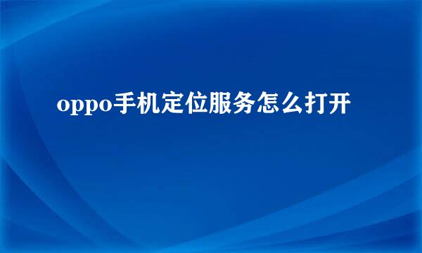 oppo手机定位服务怎么打开