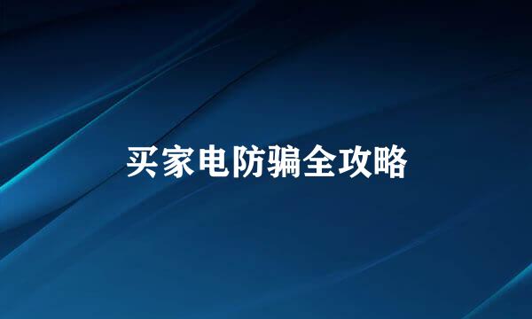 买家电防骗全攻略