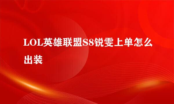 LOL英雄联盟S8锐雯上单怎么出装