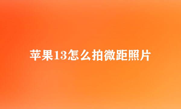 苹果13怎么拍微距照片