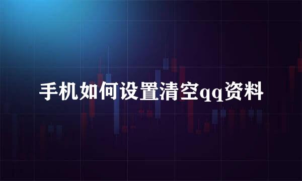 手机如何设置清空qq资料