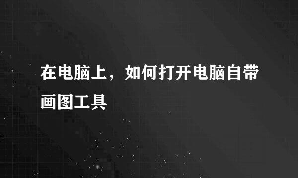 在电脑上，如何打开电脑自带画图工具
