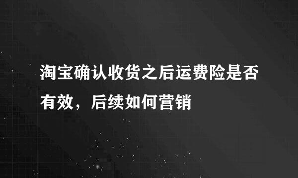淘宝确认收货之后运费险是否有效，后续如何营销