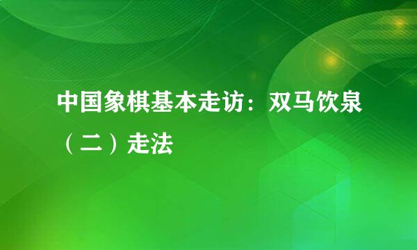 中国象棋基本走访：双马饮泉（二）走法