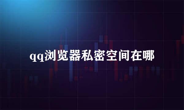 qq浏览器私密空间在哪