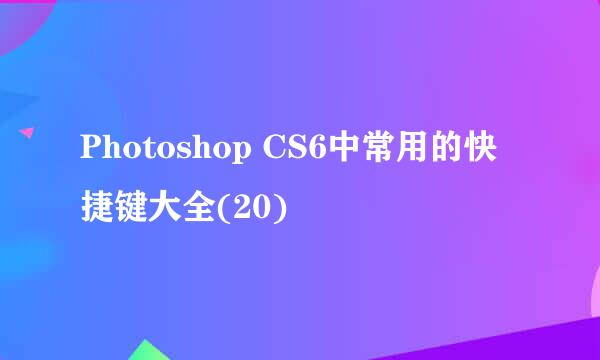 Photoshop CS6中常用的快捷键大全(20)
