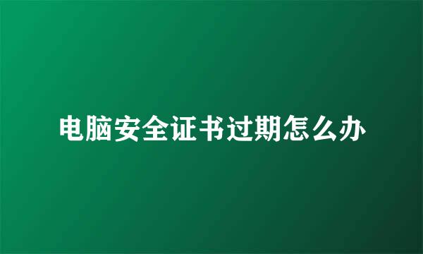 电脑安全证书过期怎么办