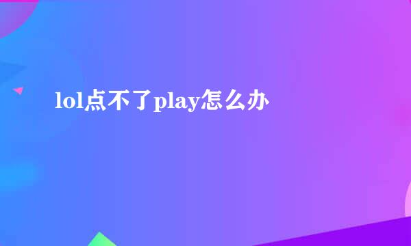 lol点不了play怎么办