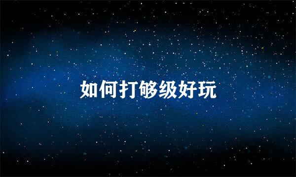 如何打够级好玩