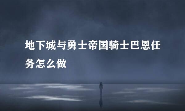 地下城与勇士帝国骑士巴恩任务怎么做