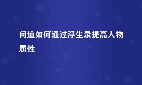 问道如何通过浮生录提高人物属性