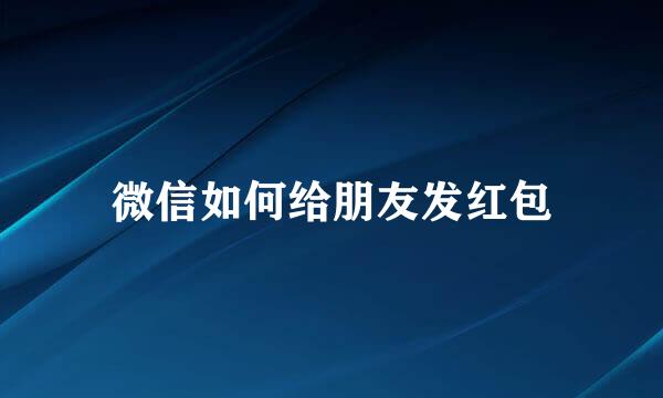 微信如何给朋友发红包