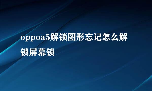 oppoa5解锁图形忘记怎么解锁屏幕锁