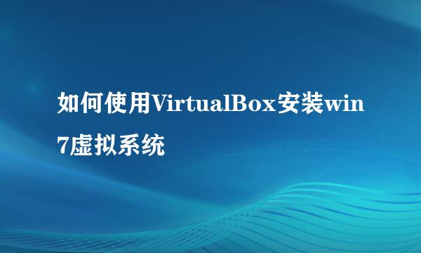 如何使用VirtualBox安装win7虚拟系统