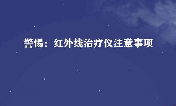 警惕：红外线治疗仪注意事项