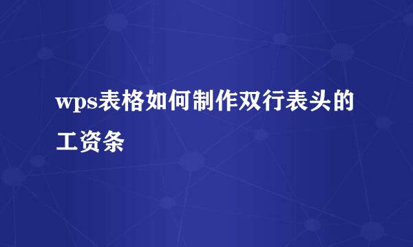wps表格如何制作双行表头的工资条
