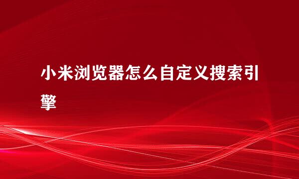 小米浏览器怎么自定义搜索引擎