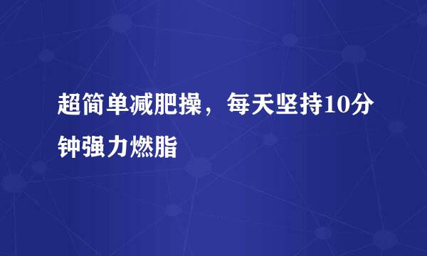 超简单减肥操，每天坚持10分钟强力燃脂