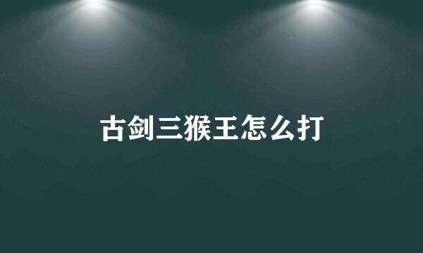 古剑三猴王怎么打