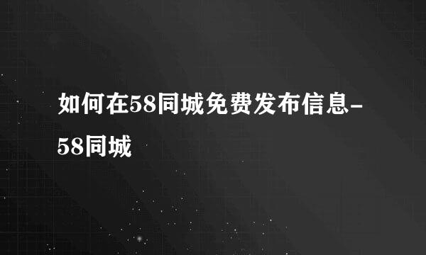 如何在58同城免费发布信息-58同城