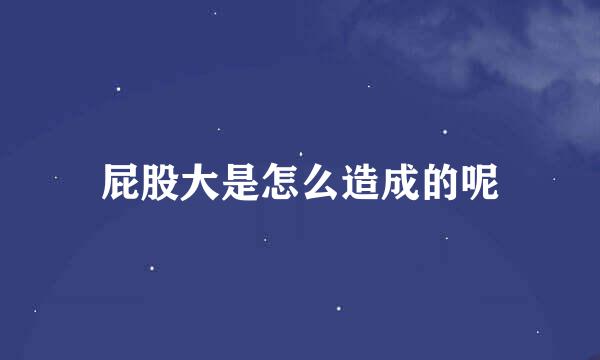 屁股大是怎么造成的呢