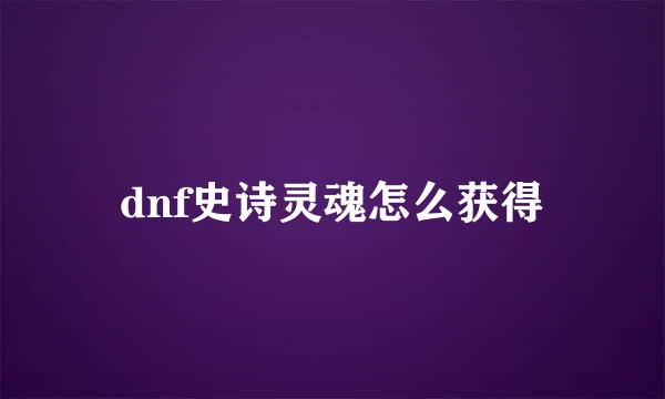 dnf史诗灵魂怎么获得