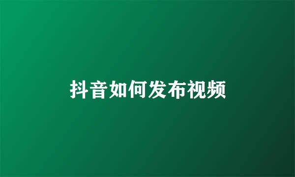 抖音如何发布视频