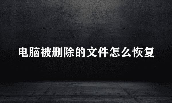电脑被删除的文件怎么恢复