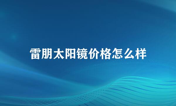 雷朋太阳镜价格怎么样