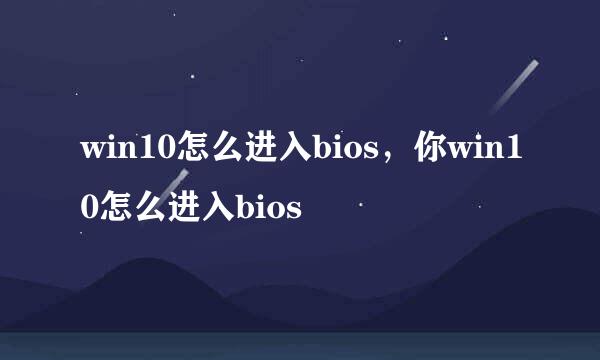 win10怎么进入bios，你win10怎么进入bios