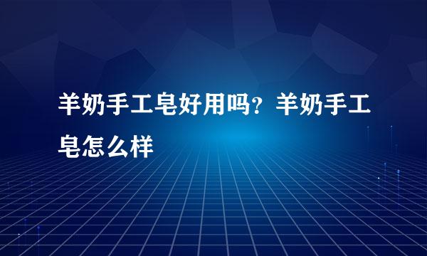 羊奶手工皂好用吗？羊奶手工皂怎么样