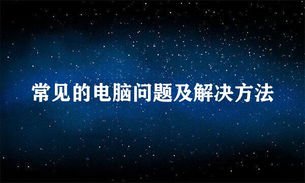 常见的电脑问题及解决方法