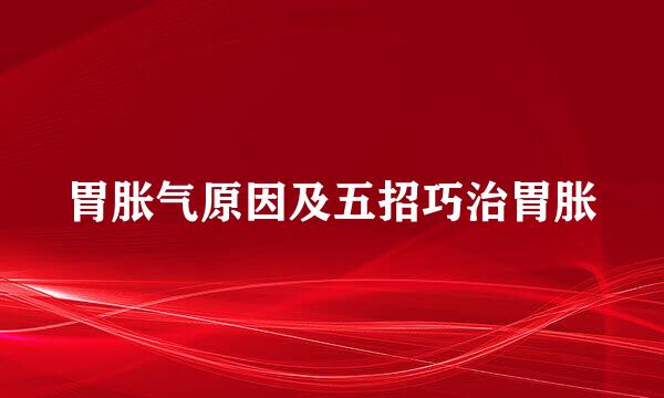 胃胀气原因及五招巧治胃胀