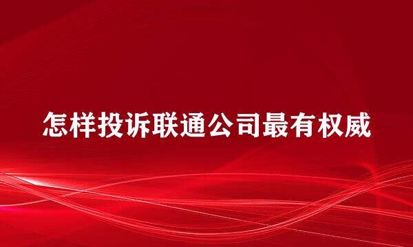 怎样投诉联通公司最有权威
