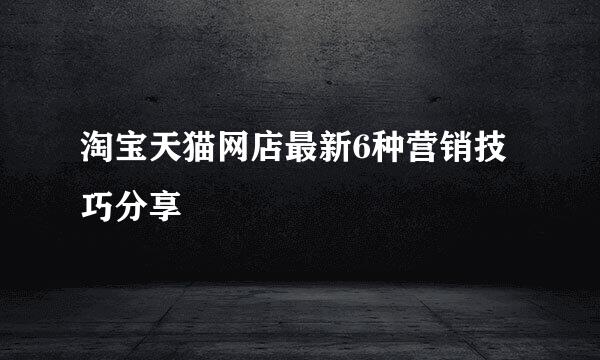 淘宝天猫网店最新6种营销技巧分享
