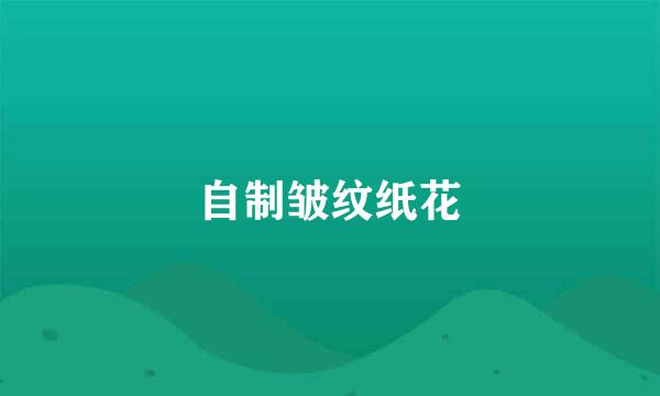 自制皱纹纸花