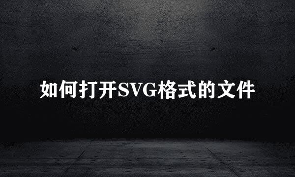 如何打开SVG格式的文件