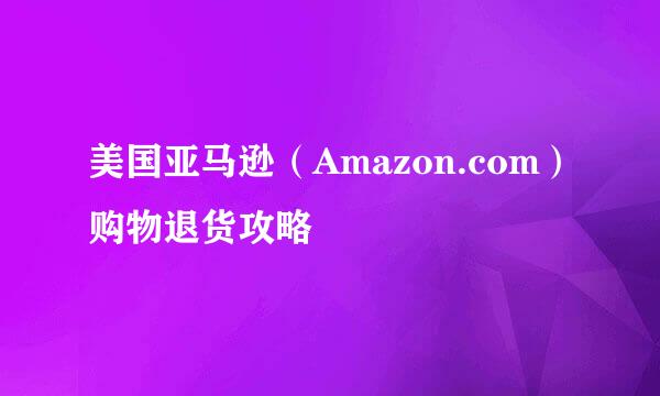 美国亚马逊（Amazon.com）购物退货攻略