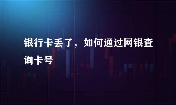 银行卡丢了，如何通过网银查询卡号