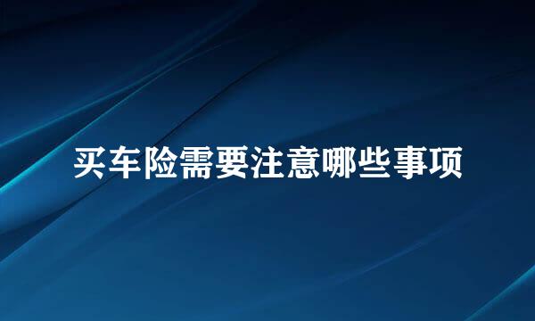买车险需要注意哪些事项