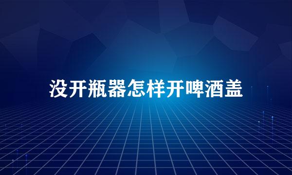 没开瓶器怎样开啤酒盖